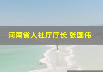 河南省人社厅厅长 张国伟